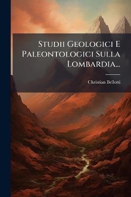 Studii Geologici E Paleontologici Sulla Lombardia... - Christian Bellotti - cover