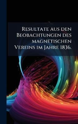 Resultate aus den Beobachtungen des magnetischen Vereins im Jahre 1836. - cover