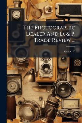The Photographic Dealer And D. & P. Trade Review ... - Anonymous - cover