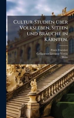 Cultur-Studien Ã1/4ber Volksleben, Sitten und Bräuche in Kärnten. - Franz Franziszi,Grillparzer-Literatur-Verein,Wein - cover