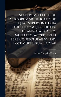 Sexti Pompei Festi De Verborum Significatione Quae Supersunt, Cum Pauli Epitome, Emendata Et Annotata A C.o. Muellero. Accedunt D Fere Coniecturae Vv. Dd. Post Muellerum Factae - Sextus Pompeius Festus - cover