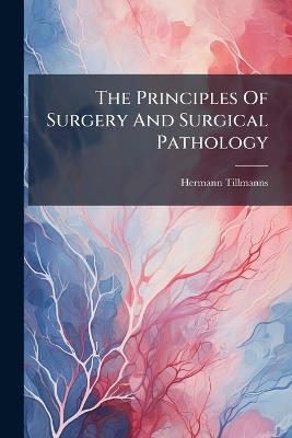 The Principles Of Surgery And Surgical Pathology - Hermann Tillmanns - cover