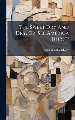 The Sweet Dry And Dry, Or, See America Thirst! - Joseph Patrick McEvoy - cover