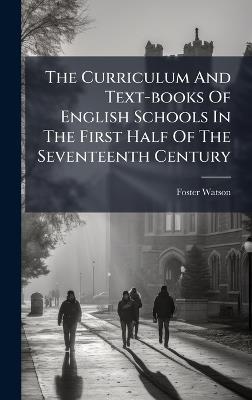 The Curriculum And Text-books Of English Schools In The First Half Of The Seventeenth Century - Foster Watson - cover