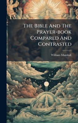 The Bible And The Prayer-book Compared And Contrasted - William Marshall - cover