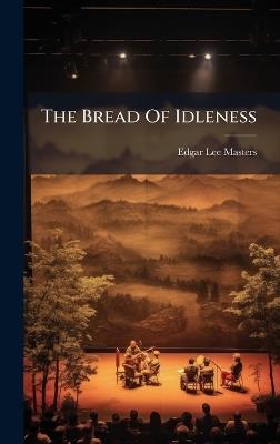 The Bread Of Idleness - Edgar Lee Masters - cover