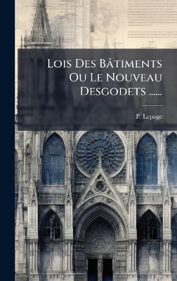 Lois Des Bâtiments Ou Le Nouveau Desgodets ...... - P Lepage - cover
