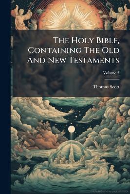The Holy Bible, Containing The Old And New Testaments - Thomas Scott - cover