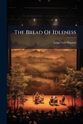 The Bread Of Idleness - Edgar Lee Masters - cover
