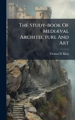 The Study-book Of MediÃ]val Architecture And Art - Thomas H King - cover