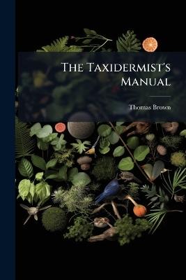 The Taxidermist's Manual - Thomas Brown (Captain ) - cover