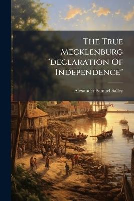 The True Mecklenburg "declaration Of Independence" - Alexander Samuel Salley - cover