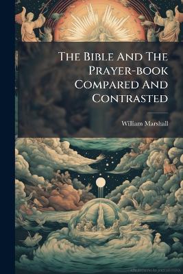 The Bible And The Prayer-book Compared And Contrasted - William Marshall - cover