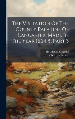 The Visitation Of The County Palatine Of Lancaster, Made In The Year 1664-5, Part 3 - William Dugdale,Chetham Society - cover