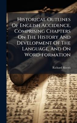 Historical Outlines Of English Accidence, Comprising Chapters On The History And Development Of The Language, And On Word-formation - Richard Morris - cover
