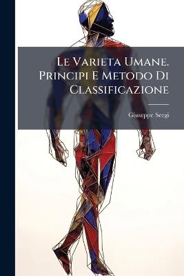 Le Varieta Umane. Principi E Metodo Di Classificazione - Giuseppe Sergi - cover