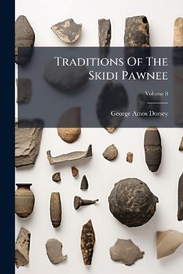 Traditions Of The Skidi Pawnee - George Amos Dorsey - cover