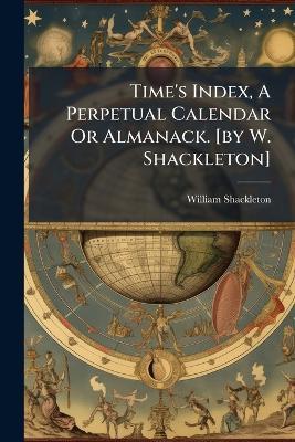 Time's Index, A Perpetual Calendar Or Almanack. [by W. Shackleton] - cover