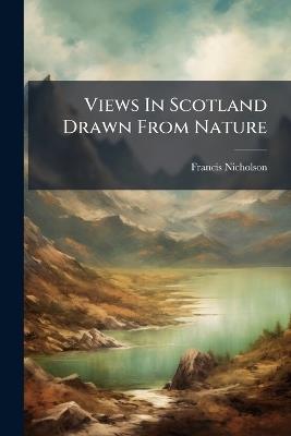 Views In Scotland Drawn From Nature - Francis Nicholson - cover