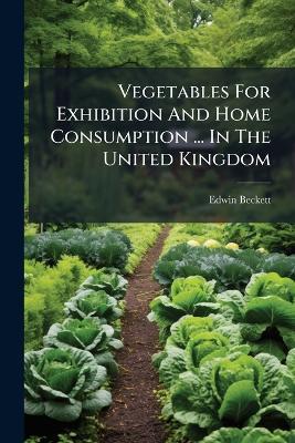 Vegetables For Exhibition And Home Consumption ... In The United Kingdom - Edwin Beckett - cover