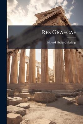 Res Graecae - Edward Philip Coleridge - cover
