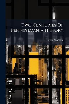 Two Centuries Of Pennsylvania History - Isaac Sharpless - cover