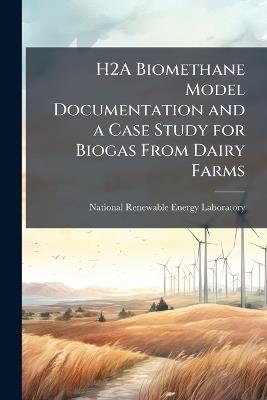 H2A Biomethane Model Documentation and a Case Study for Biogas From Dairy Farms - cover