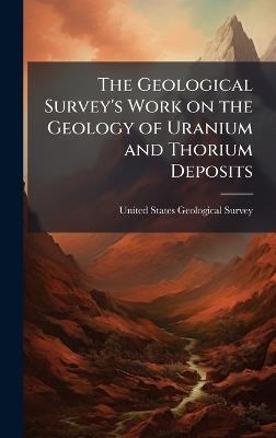 The Geological Survey's Work on the Geology of Uranium and Thorium Deposits - cover