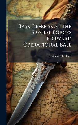 Base Defense at the Special Forces Forward Operational Base - Curtis W Hubbard - cover