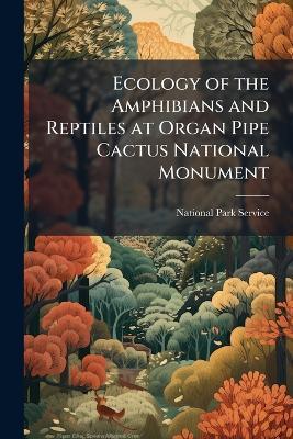 Ecology of the Amphibians and Reptiles at Organ Pipe Cactus National Monument - cover