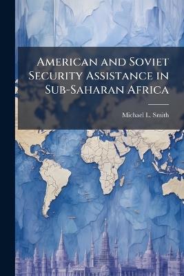 American and Soviet Security Assistance in Sub-Saharan Africa - Michael L Smith - cover