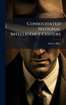 Consolidated National Intelligence Centers - Andrew Ries - cover