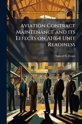 Aviation Contract Maintenance and its Effects on AH64 Unit Readiness - Samuel S Evans - cover