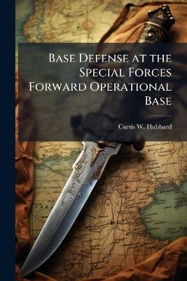 Base Defense at the Special Forces Forward Operational Base - Curtis W Hubbard - cover