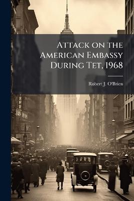 Attack on the American Embassy During Tet, 1968 - Robert J O'Brien - cover