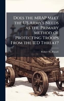 Does the MRAP Meet the US Army's Needs as the Primary Method of Protecting Troops From the IED Threat? - Robert W Russell - cover