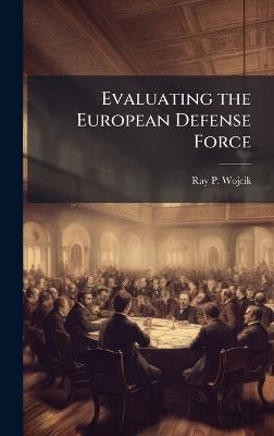 Evaluating the European Defense Force - Ray P Wojcik - cover