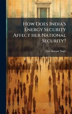 How Does India's Energy Security Affect her National Security? - Ajay Kumar Singh - cover