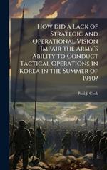 How did a Lack of Strategic and Operational Vision Impair the Armyâ(TM)s Ability to Conduct Tactical Operations in Korea in the Summer of 1950?