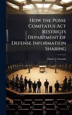 How the Posse Comitatus Act Restricts Department of Defense Information Sharing - Daniel J Sennott - cover
