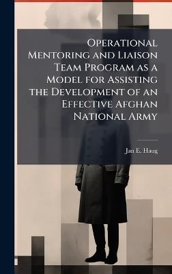 Operational Mentoring and Liaison Team Program as a Model for Assisting the Development of an Effective Afghan National Army - Jan E Haug - cover