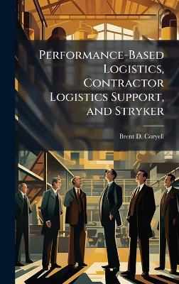 Performance-Based Logistics, Contractor Logistics Support, and Stryker - Brent D Coryell - cover
