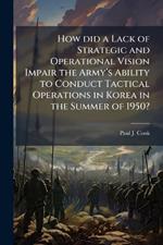 How did a Lack of Strategic and Operational Vision Impair the Armyâ(TM)s Ability to Conduct Tactical Operations in Korea in the Summer of 1950?