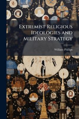 Extremist Religious Ideologies and Military Strategy - William Phillips - cover