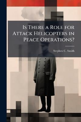 Is There a Role for Attack Helicopters in Peace Operations? - Stephen C Smith - cover
