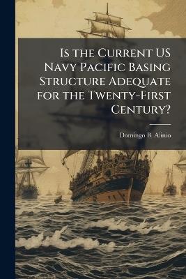 Is the Current US Navy Pacific Basing Structure Adequate for the Twenty-First Century? - Domingo B Alinio - cover