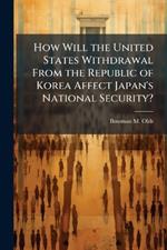 How Will the United States Withdrawal From the Republic of Korea Affect Japan's National Security?