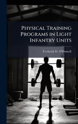 Physical Training Programs in Light Infantry Units - Frederick M Oâ(tm)Donnell - cover