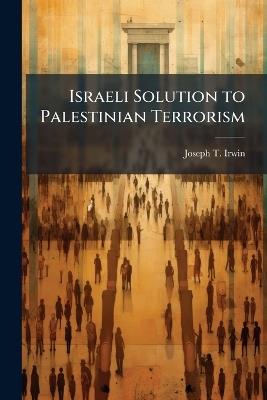 Israeli Solution to Palestinian Terrorism - Joseph T Irwin - cover