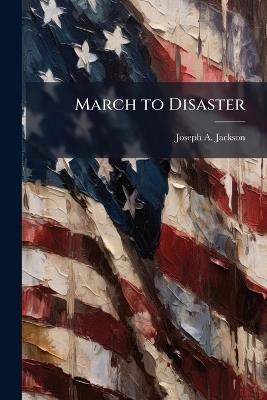 March to Disaster - Joseph A Jackson - cover